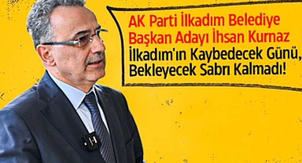 İhsan Kurnaz: İlkadım’ın Kaybedecek Bir Dakikası Bile Yok