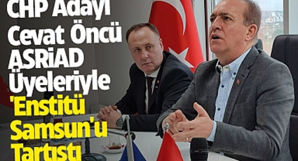 CHP Adayı Cevat Öncü, ASRİAD Üyeleriyle 'Enstitü Samsun'u Tartıştı