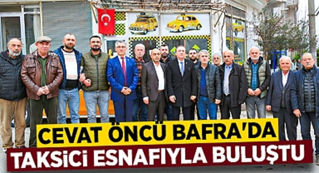 Cevat Öncü Bafra’da Taksici Esnafıyla Buluştu: Masa Başından Değil Yerinde Çözüm