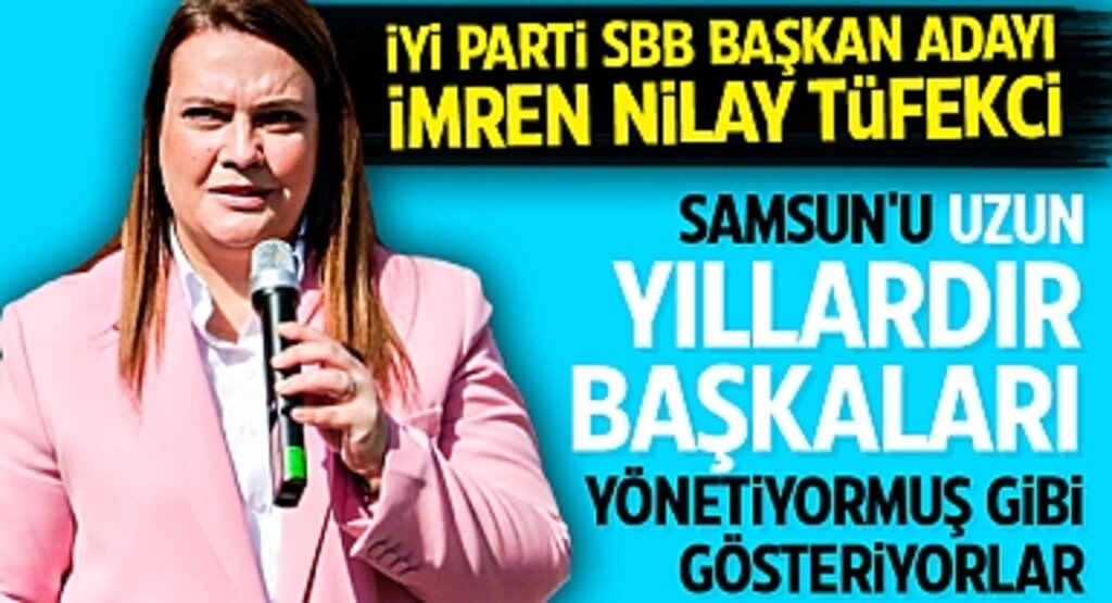 İyi Parti Samsun Büyükşehir Belediye Başkan Adayı Tüfekci: Samsun'u Uzun Yıllardır Başkaları Yönetiyormuş Gibi Gösteriyorlar