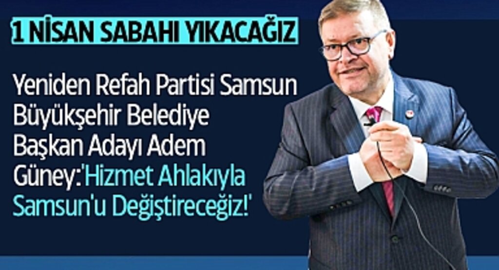 Refah Partisi Adayı Güney: 'Hizmet Ahlakıyla Samsun'u Değiştireceğiz!'