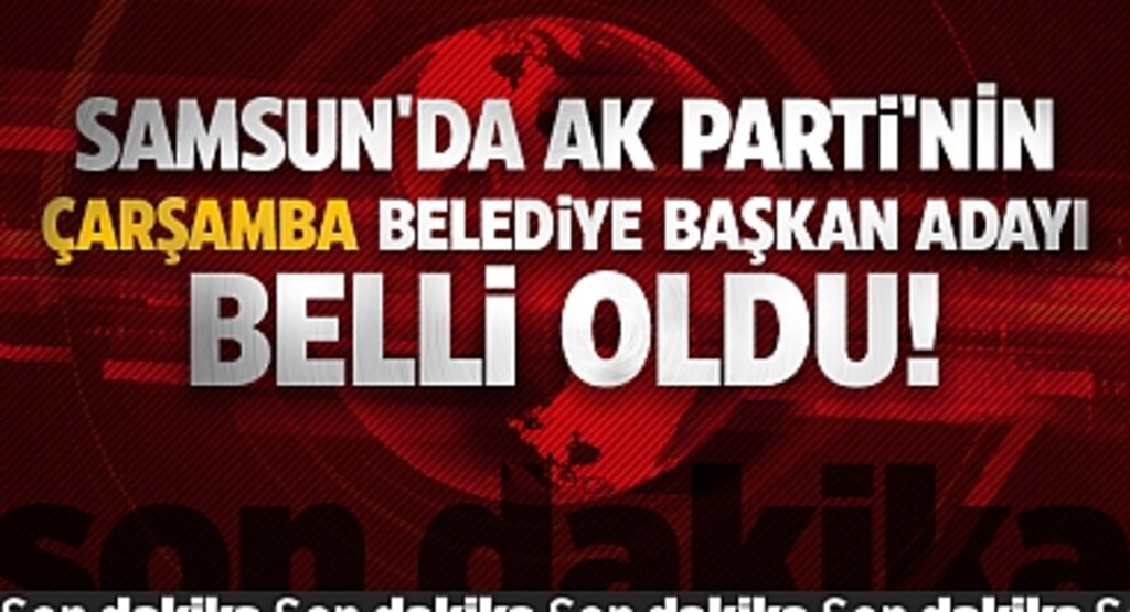 Samsun'da Ak Parti'nin Çarşamba Belediye Başkan Adayı Belli Oldu!
