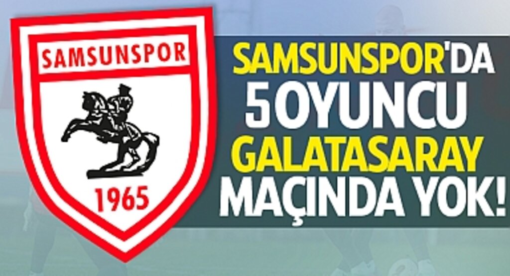 Samsunspor'da 5 Oyuncu Galatasaray maçında yok!