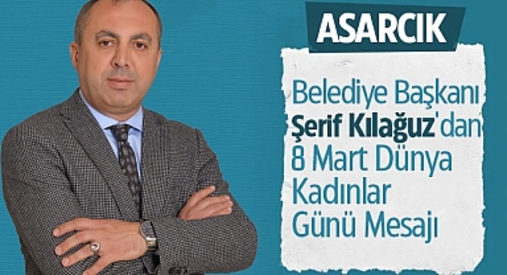 Asarcık Belediye Başkanı Şerif Kılağuz'dan 8 Mart Dünya Kadınlar Günü Mesajı