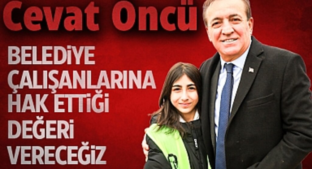 Cevat Öncü: Belediye Çalışanlarına Hak Ettiği Değeri Vereceğiz