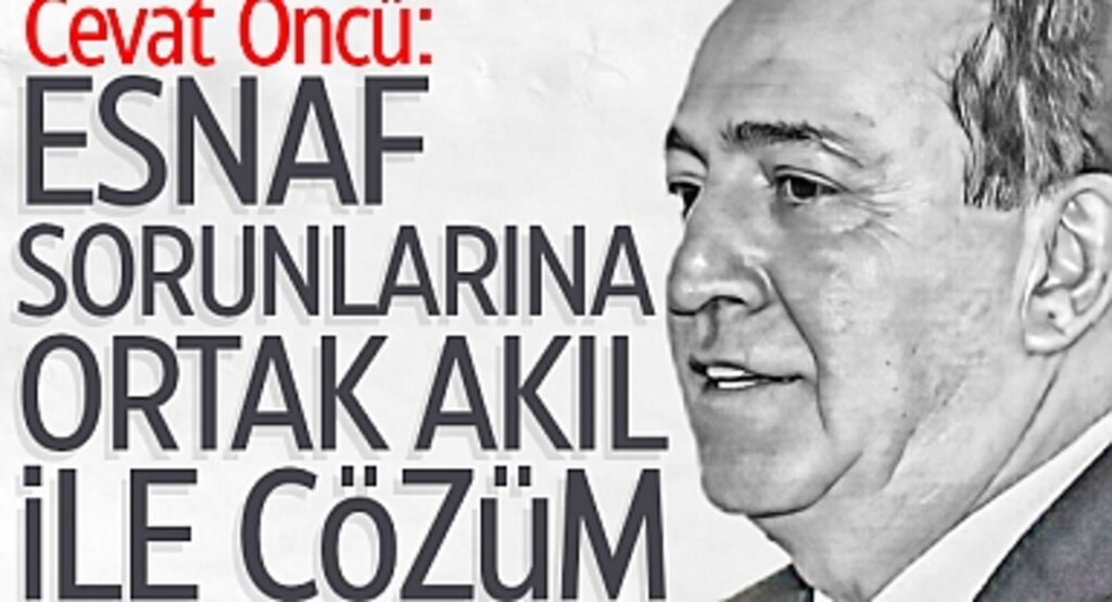 Cevat Öncü: Esnaf Sorunlarına Ortak Akıl İle Çözüm
