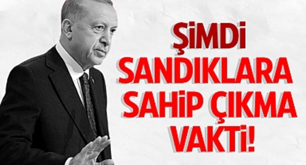 Cumhurbaşkanı Erdoğan: Sandıklara Sahip Çıkma Vakti!