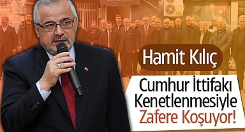 Hamit Kılıç: Cumhur İttifakı Kenetlenmesiyle Zafere Koşuyor!