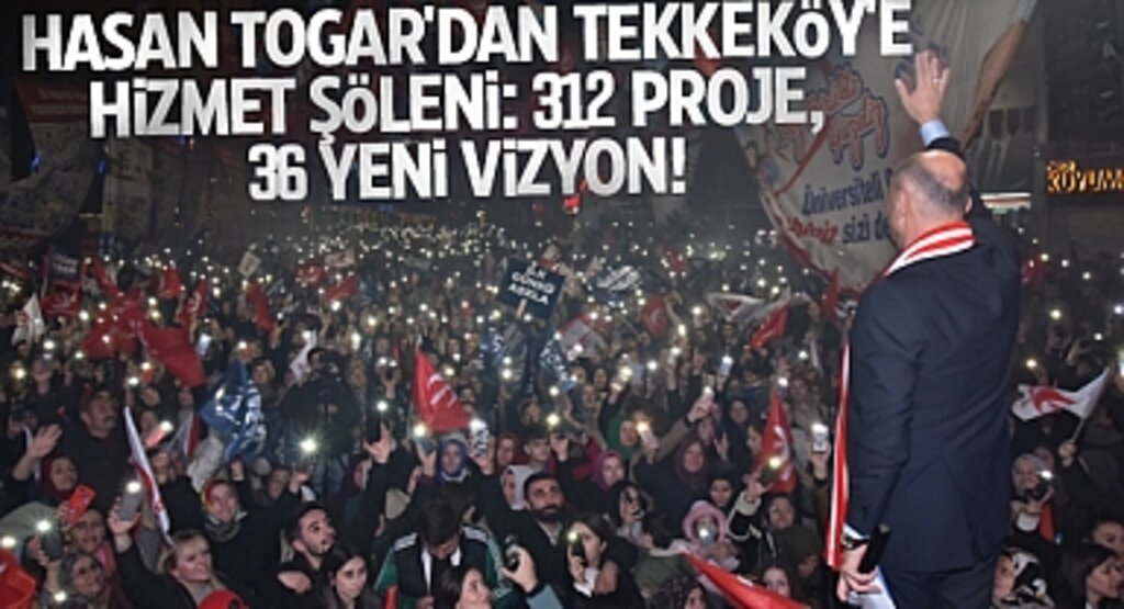 Hasan Togar'dan Tekkeköy'e Hizmet Şöleni: 312 Proje, 36 Yeni Vizyon!