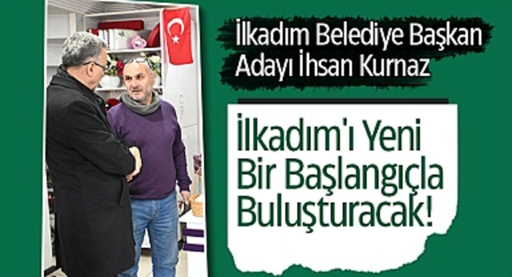İhsan Kurnaz: İlkadım'ı Yeni Bir Başlangıçla Buluşturacak!