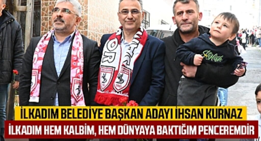 İlkadım Belediye Başkan Adayı İhsan Kurnaz: İlkadım Hem Kalbim, Hem Dünyaya Baktığım Penceremdir
