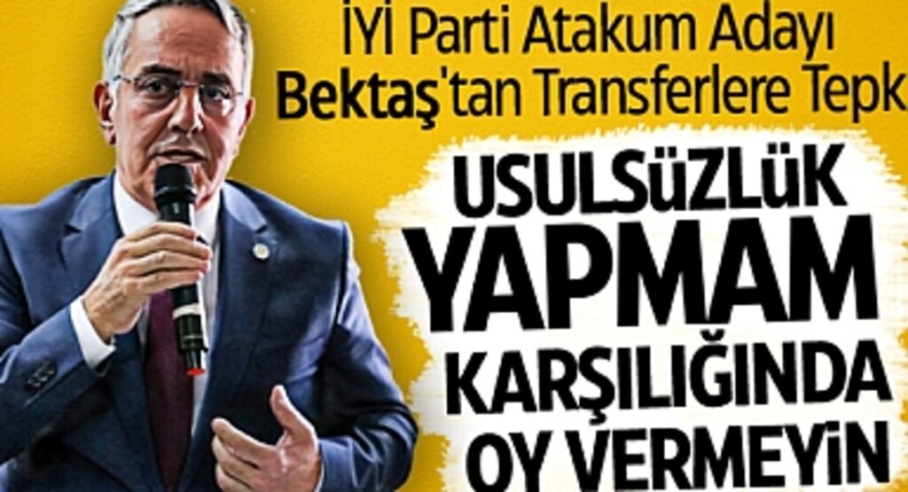 İYİ Parti Atakum Adayı Bektaş'tan Transferlere Tepki: Usulsüzlük Yapmam Karşılığında Oy Vermeyin