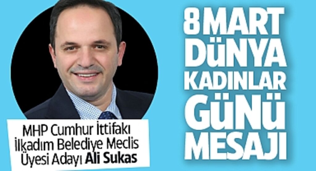 MHP İlkadım Belediye Meclis Üyesi Adayı Ali Sukas'tan 8 Mart Dünya Kadınlar Günü Mesajı