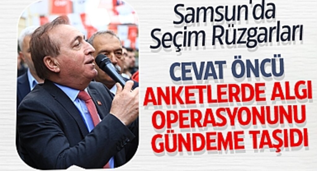 Samsun'da Seçim Rüzgarları: Cevat Öncü, Anketlerde Algı Operasyonunu Gündeme Taşıdı