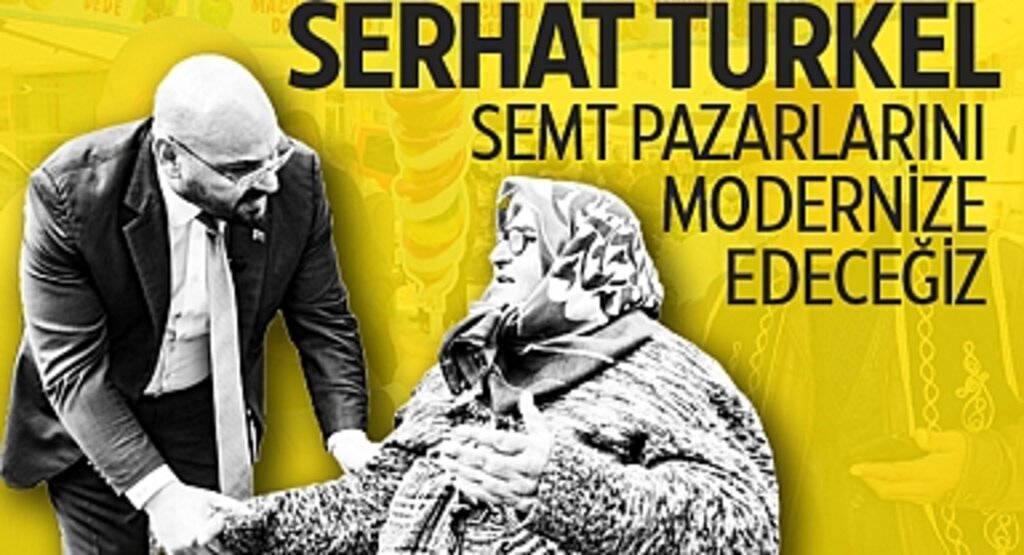Serhat Türkel: Semt Pazarlarını Modernize Edeceğiz