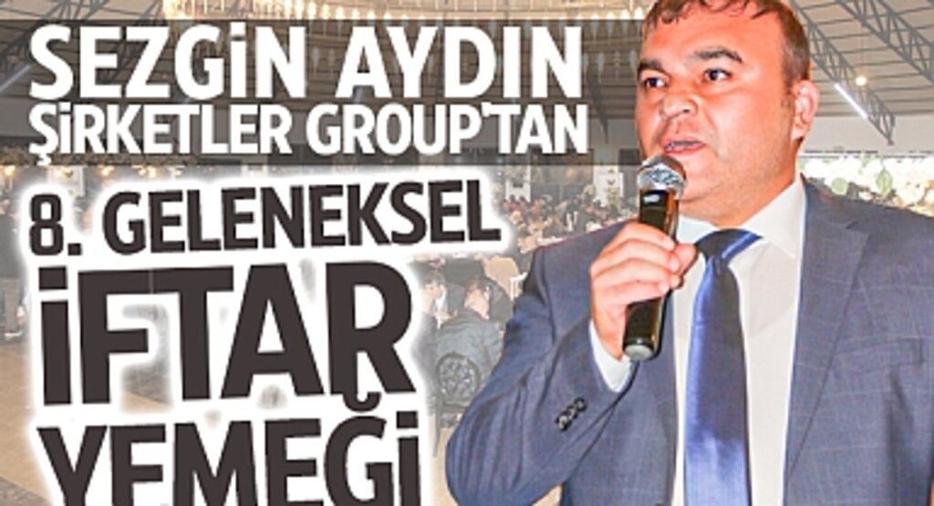 Sezgin Aydın Şirketler Grubu'nun Ev Sahipliğinde 8. Geleneksel İftar Yemeği