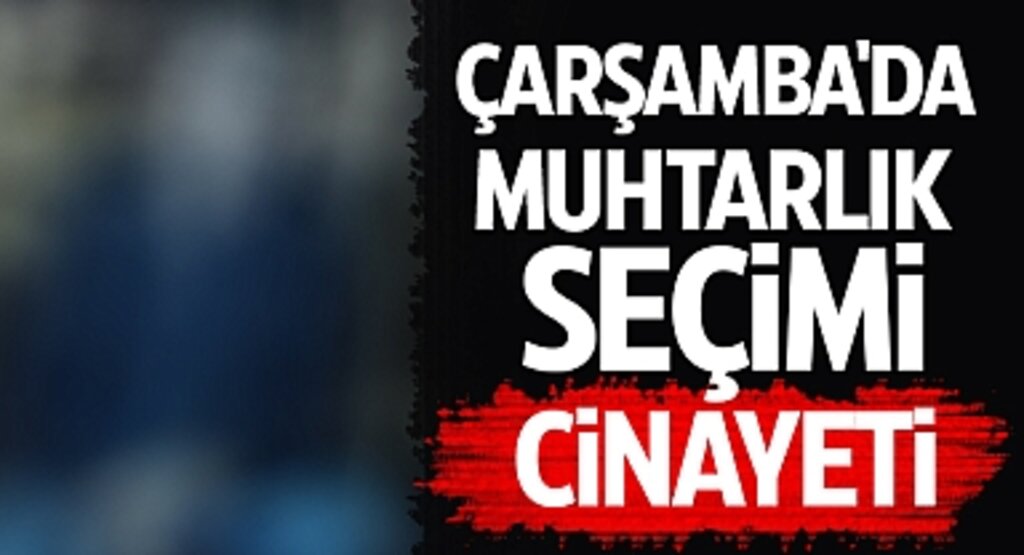 Çarşamba'da Muhtarlık Seçimi Tartışması Kanlı Bitti: Yeğen Katledildi
