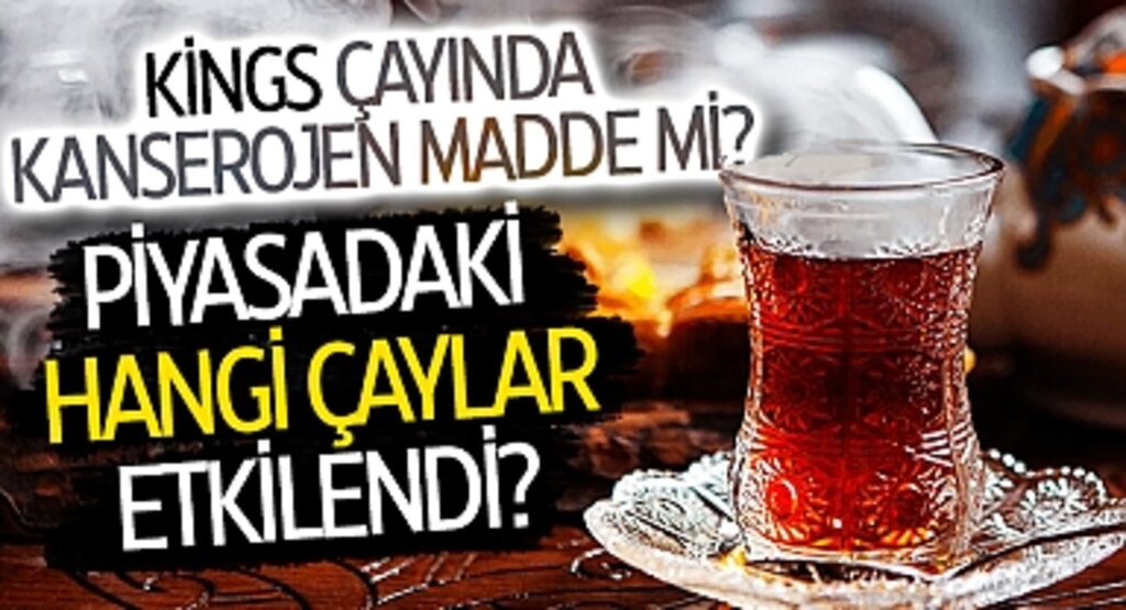 Kings Çayında Kanserojen Madde Mi? Piyasadaki Hangi Çaylar Etkilendi?