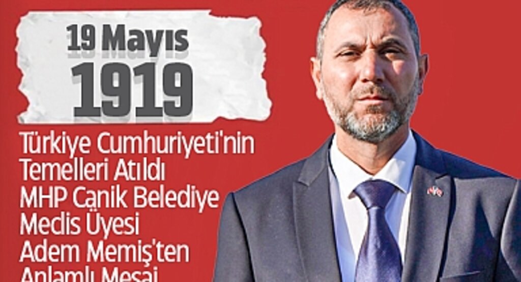 19 Mayıs 1919: Türkiye Cumhuriyeti'nin Temelleri Atıldı - MHP Canik Belediye Meclis Üyesi Adem Memiş'ten Anlamlı Mesaj