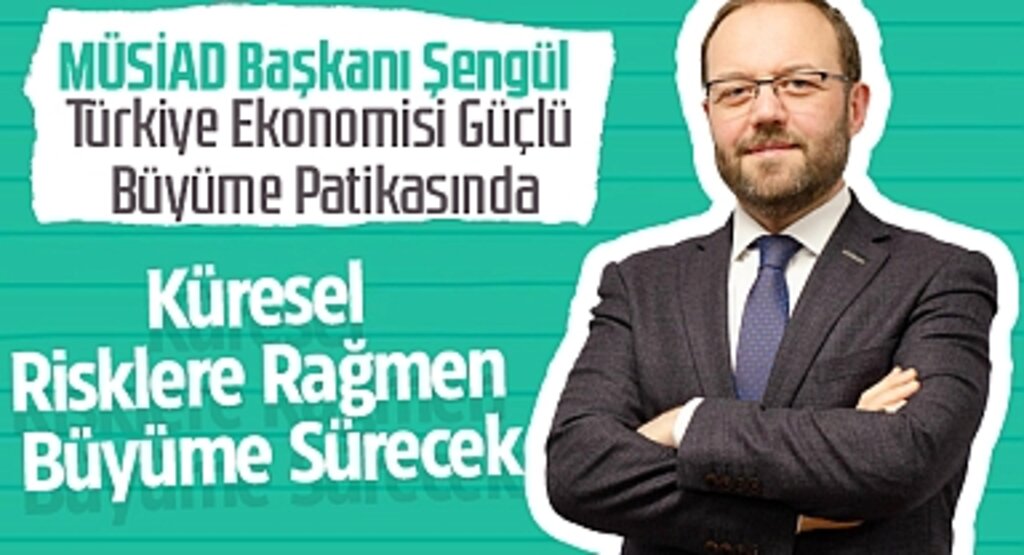 MÜSİAD Başkanı Şengül: Türkiye Ekonomisi Güçlü Büyüme Patikasında