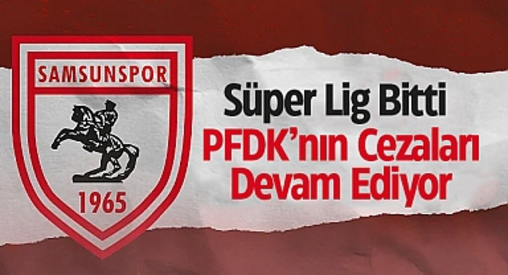 PFDK’dan Samsunspor’a ve 13 Kulübe Ceza Yağdı: Disiplin Kuralları Sezon Sonunda da İşliyor