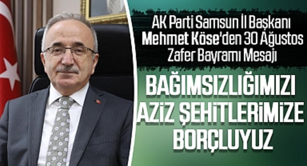AK Parti Samsun İl Başkanı Mehmet Köse'den 30 Ağustos Zafer Bayramı Mesajı: Bağımsızlığımızı Aziz Şehitlerimize Borçluyuz