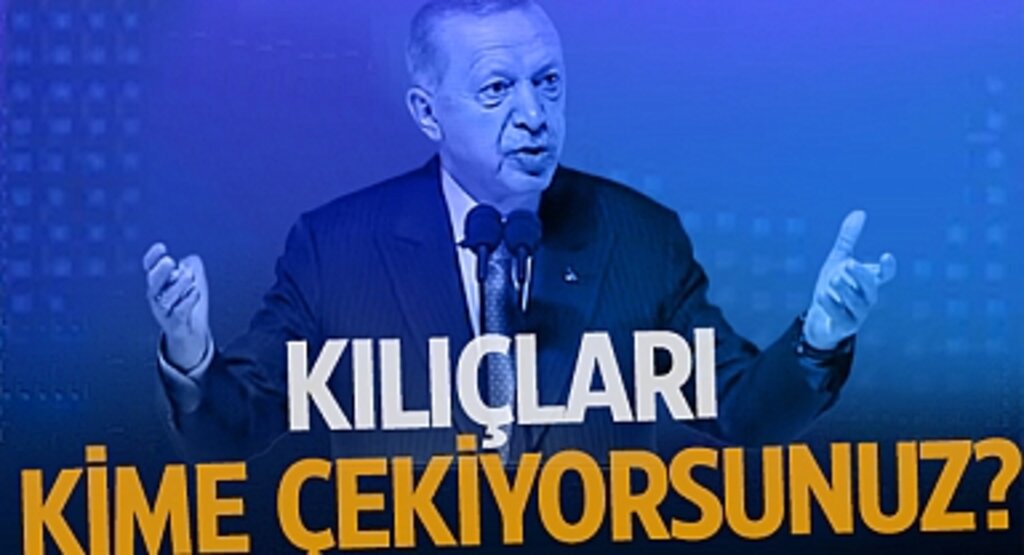 Cumhurbaşkanı Erdoğan'dan Sert Tepki: Kılıçları Kime Çekiyorsunuz?