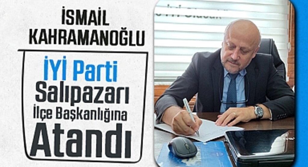 İsmail Kahramanoğlu, İYİ Parti Salıpazarı İlçe Başkanlığına Atandı