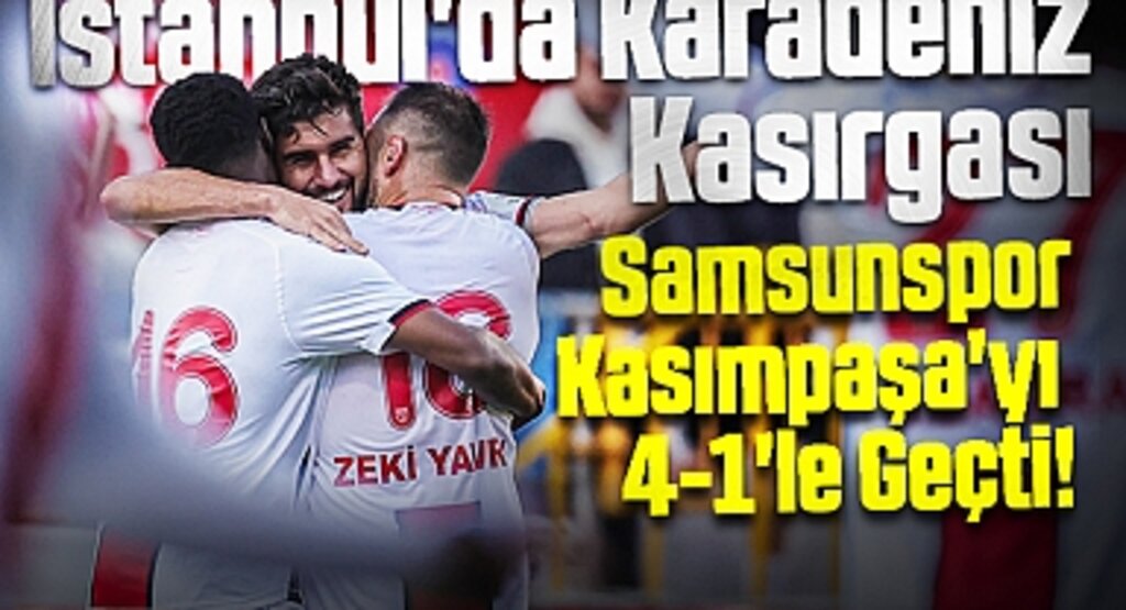 İstanbul'da Karadeniz Kasırgası: Samsunspor, Kasımpaşa'yı 4-1'le Geçti!