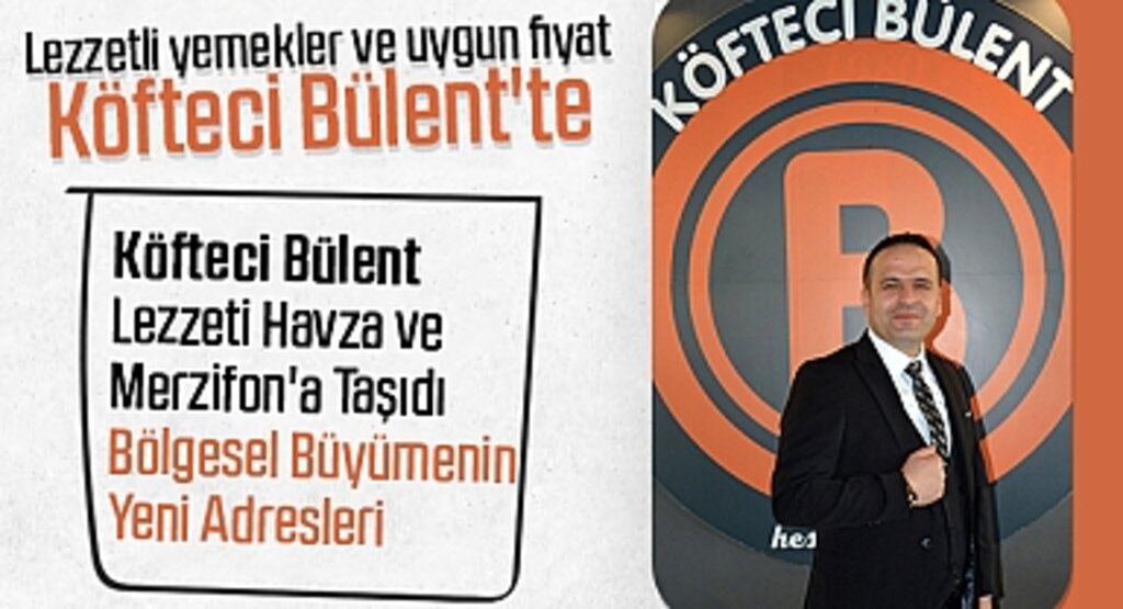 Köfteci Bülent, Lezzeti Havza ve Merzifon'a Taşıdı: Bölgesel Büyümenin Yeni Adresleri