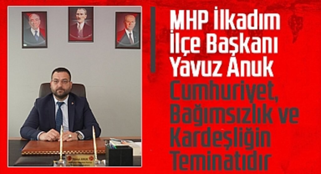 MHP İlkadım İlçe Başkanı Yavuz Anuk: Cumhuriyet, Bağımsızlık ve Kardeşliğin Teminatıdır