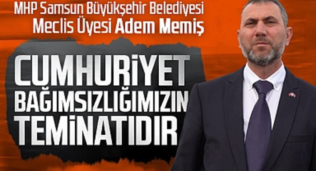 MHP Samsun Büyükşehir Belediyesi Meclis Üyesi Adem Memiş: Cumhuriyet, Bağımsızlığımızın Teminatıdır