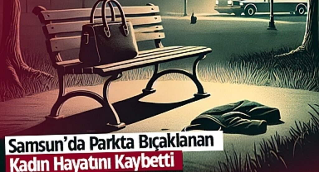 Samsun'da Parkta Bıçaklanan Kadın Hayatını Kaybetti