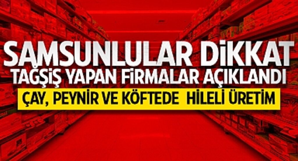 Samsun'da Tağşiş Yapan Firmalar Açıklandı: Çay, Peynir ve Köftede Hileli Üretim