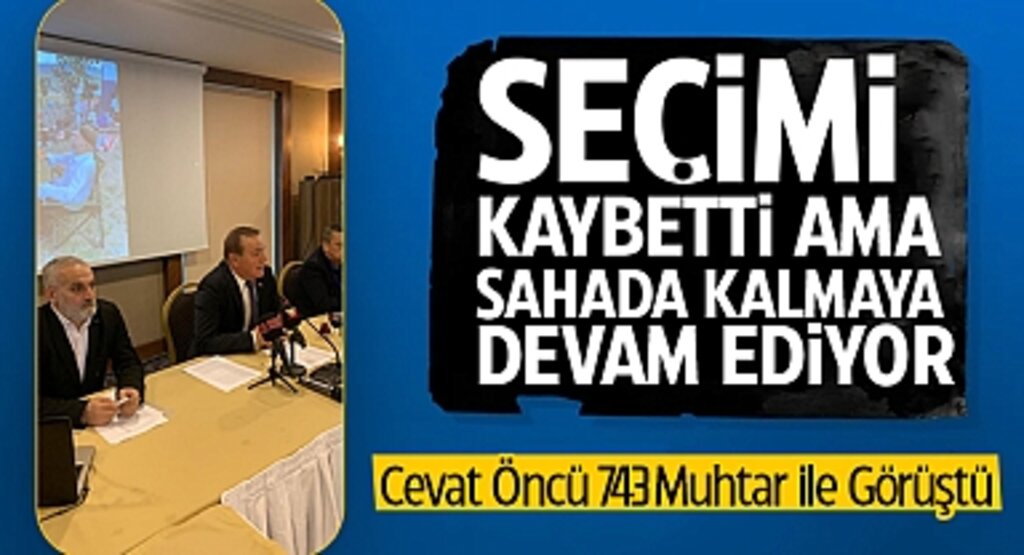 Seçimi Kaybetti, Ama Sahada Kalmaya Devam Ediyor: Cevat Öncü 743 Muhtar ile Görüştü