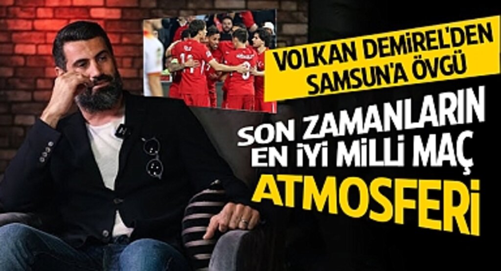 Volkan Demirel'den Samsun'a Övgü: Son Zamanların En İyi Milli Maç Atmosferi