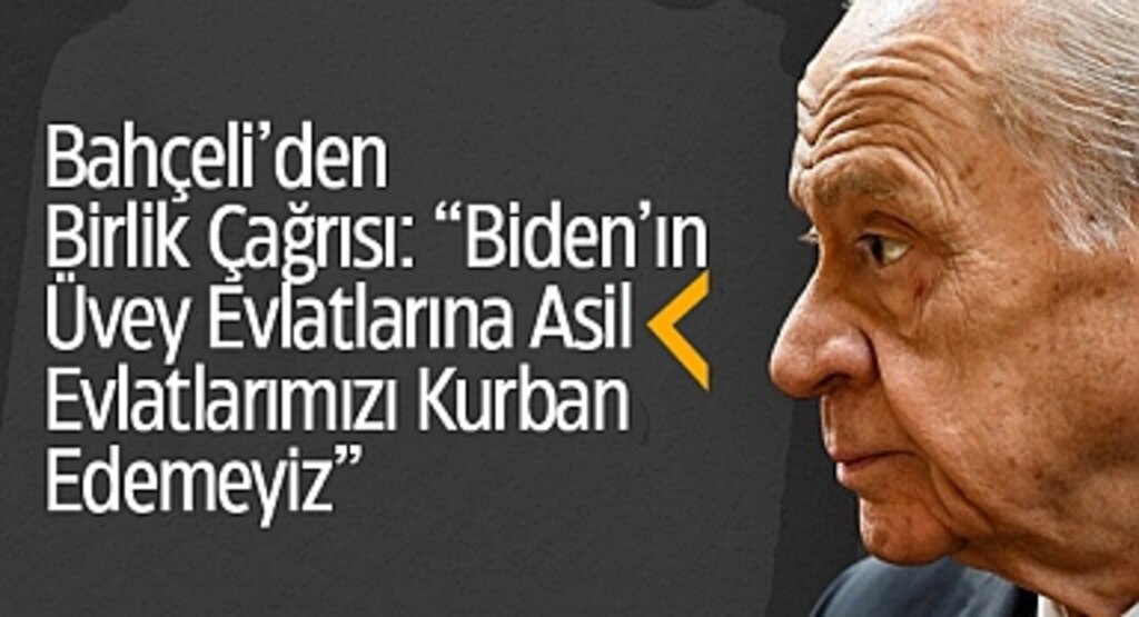 Bahçeli’den Birlik Çağrısı: “Biden’ın Üvey Evlatlarına Asil Evlatlarımızı Kurban Edemeyiz”