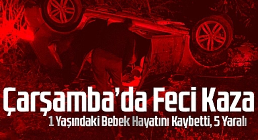 Çarşamba'da Feci Kaza: 1 Yaşındaki Bebek Hayatını Kaybetti, 5 Yaralı