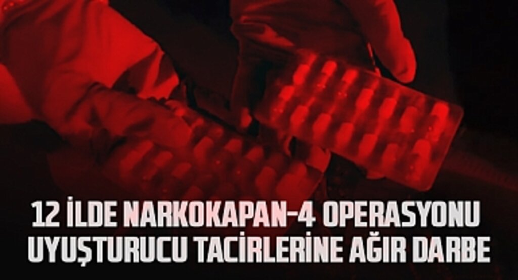 12 İlde NARKOKAPAN-4 Operasyonu: Uyuşturucu Tacirlerine Ağır Darbe