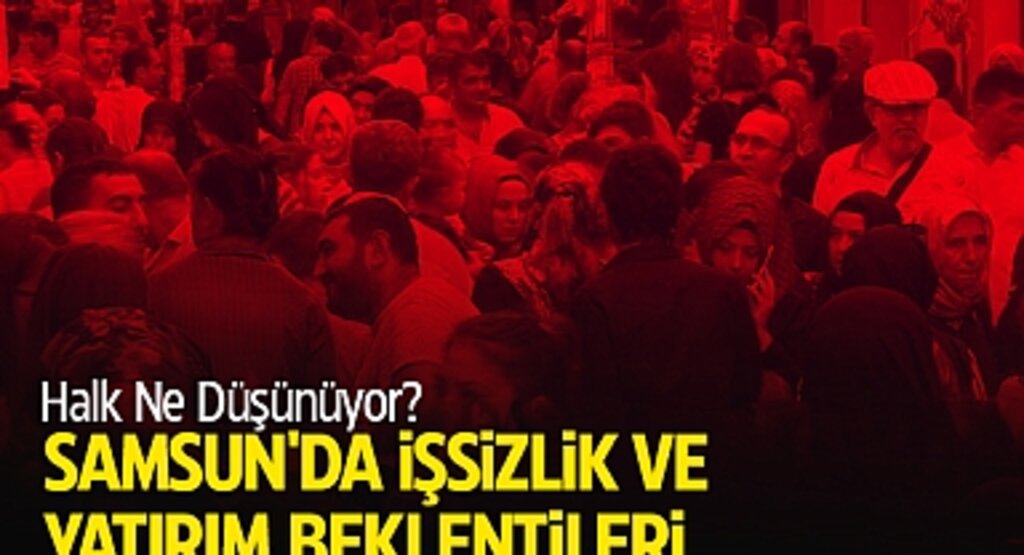 Samsun'da İşsizlik ve Yatırım Beklentileri: Halk Ne Düşünüyor?