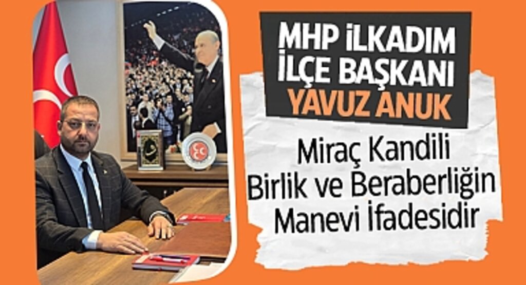 MHP İlkadım İlçe Başkanı Yavuz Anuk: Miraç Kandili, Birlik ve Beraberliğin Manevi İfadesidir