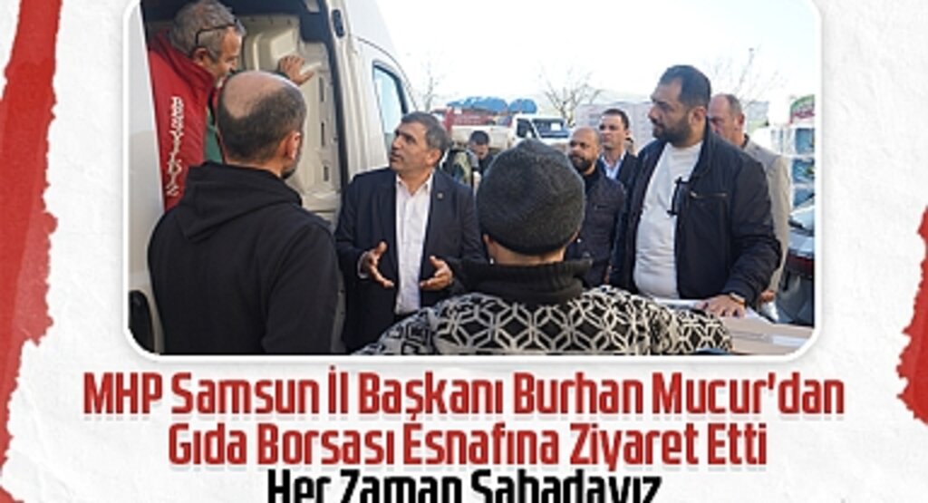 MHP Samsun İl Başkanı Burhan Mucur'dan Gıda Borsası Esnafına Ziyaret Etti: Her Zaman Sahadayız