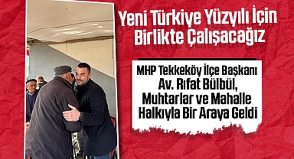 MHP Tekkeköy İlçe Başkanı Av. Rıfat Bülbül, Muhtarlar ve Mahalle Halkıyla Bir Araya Geldi
