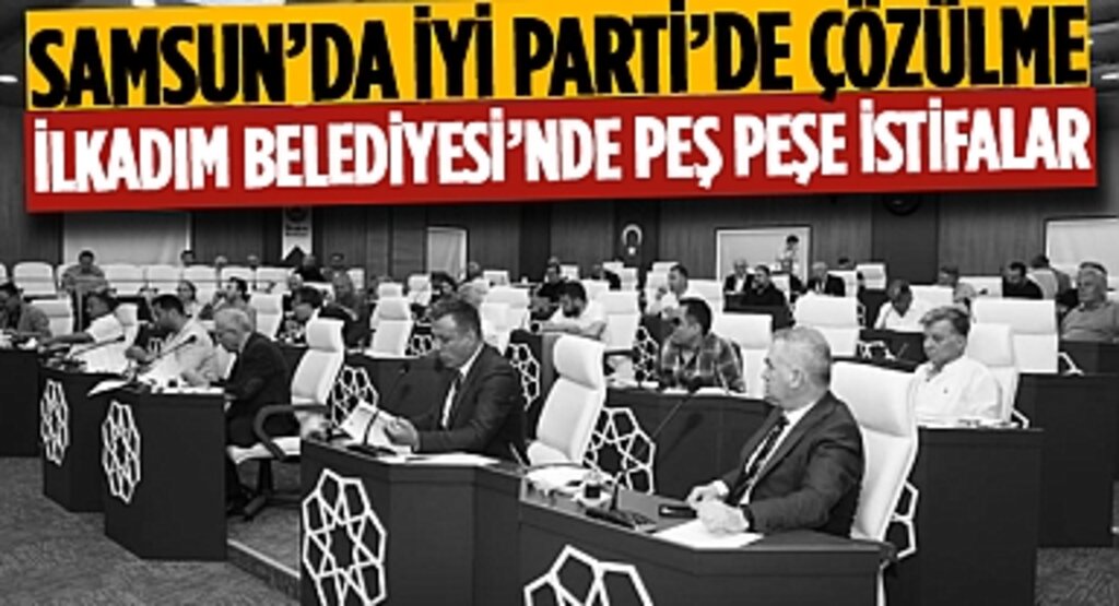Samsun’da İYİ Parti’de Çözülme: İlkadım Belediyesi’nde Peş Peşe İstifalar