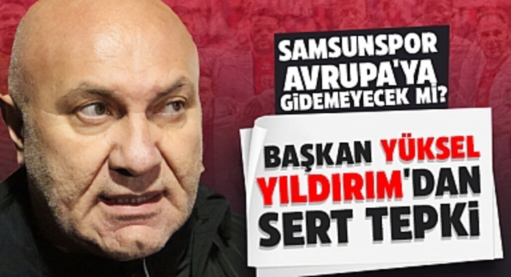 Samsunspor Avrupa'ya Gidemeyecek Mi? Başkan Yüksel Yıldırım'dan Sert Tepki