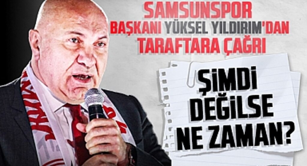 Samsunspor Başkanı Yüksel Yıldırım'dan Taraftara Çağrı: Şimdi Değilse Ne Zaman?
