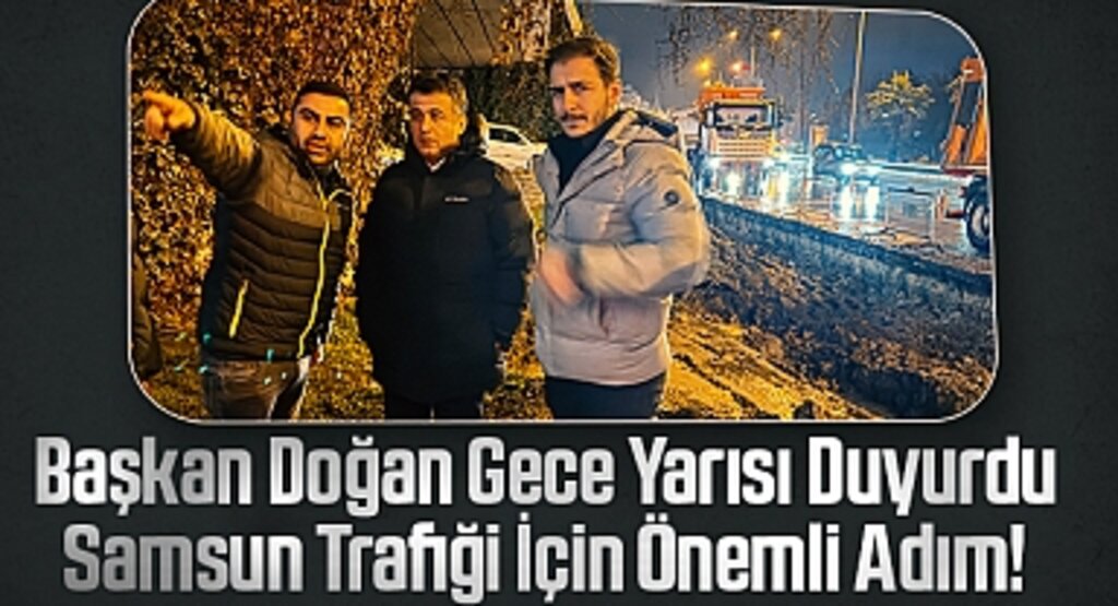 Başkan Doğan Gece Yarısı Duyurdu: Samsun Trafiği İçin Önemli Adım!