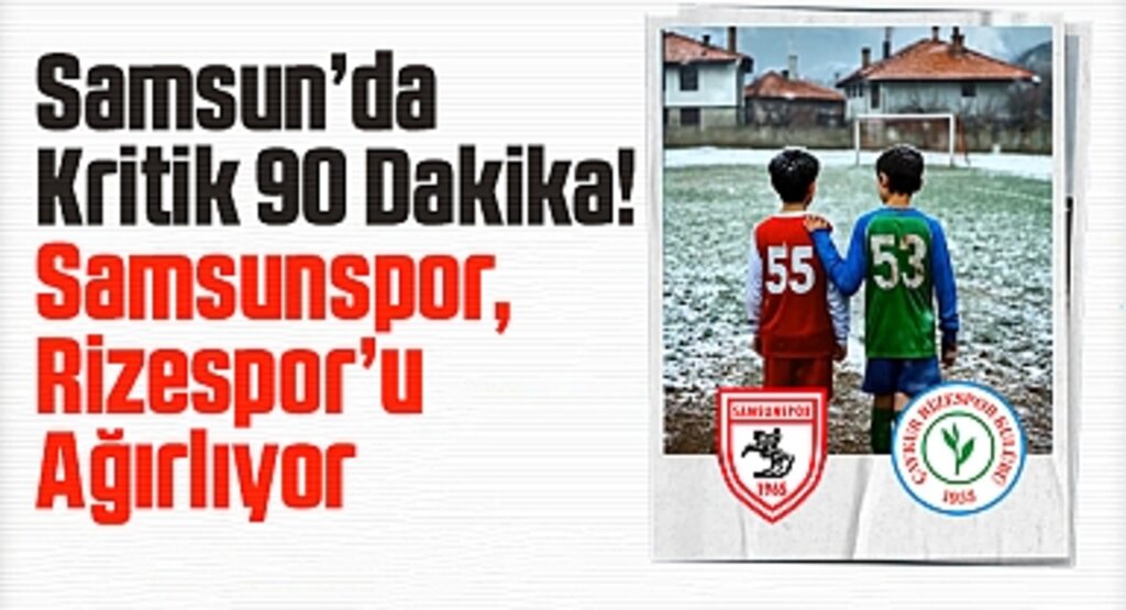 Samsun’da Kritik 90 Dakika! Samsunspor, Rizespor’u Ağırlıyor
