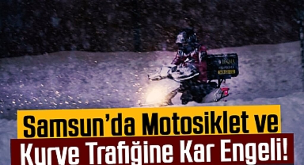 Samsun’da Motosiklet ve Kurye Trafiğine Kar Engeli!