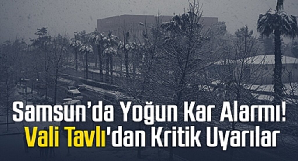 Samsun'da Yoğun Kar Alarmı! Vali Tavlı'dan Kritik Uyarılar